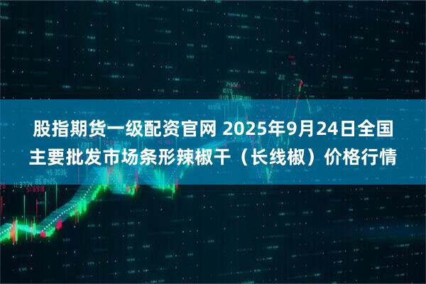 股指期货一级配资官网 2025年9月24日全国主要批发市场条形辣椒干（长线椒）价格行情