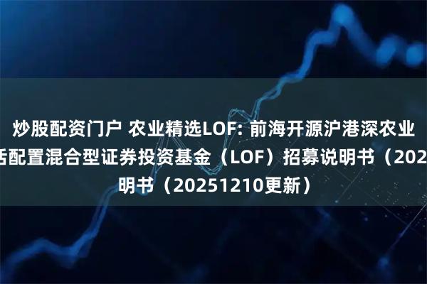 炒股配资门户 农业精选LOF: 前海开源沪港深农业主题精选灵活配置混合型证券投资基金(LOF)招募说明书(20251210更新)