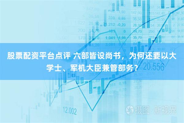 股票配资平台点评 六部皆设尚书,为何还要以大学士、军机大臣兼管部务?
