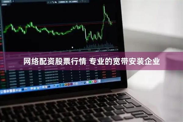 网络配资股票行情 专业的宽带安装企业