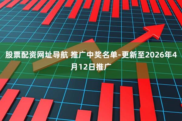 股票配资网址导航 推广中奖名单-更新至2026年4月12日推广