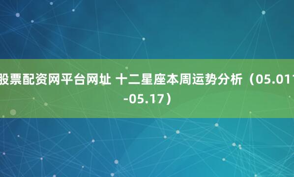 股票配资网平台网址 十二星座本周运势分析（05.011-05.17）