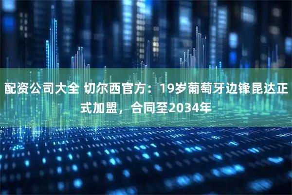 配资公司大全 切尔西官方：19岁葡萄牙边锋昆达正式加盟，合同至2034年
