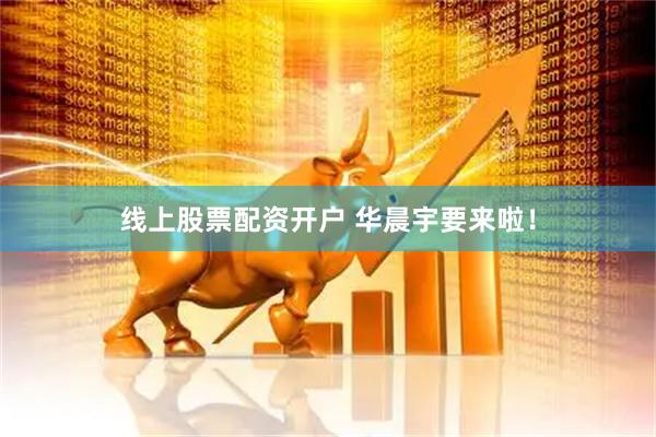 线上股票配资开户 华晨宇要来啦！