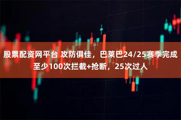 股票配资网平台 攻防俱佳，巴莱巴24/25赛季完成至少100次拦截+抢断，25次过人